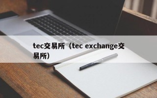 tec交易所（tec exchange交易所）