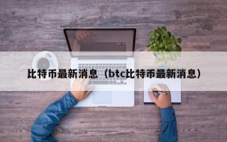 比特币最新消息（btc比特币最新消息）