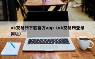 ok交易所下载官方app（ok交易所登录网址）