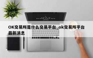 OK交易所是什么交易平台_ok交易所平台最新消息