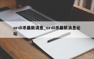 ordi币最新消息_ordi币最新消息论坛