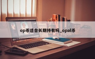 op币适合长期持有吗_opal币