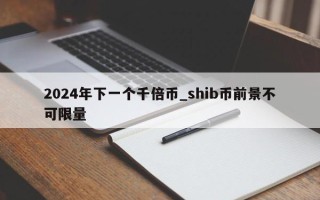 2024年下一个千倍币_shib币前景不可限量