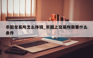 币圈交易所怎么挣钱_币圈上交易所需要什么条件