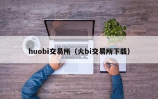 huobi交易所（火bi交易所下载）