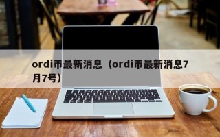 ordi币最新消息（ordi币最新消息7月7号）