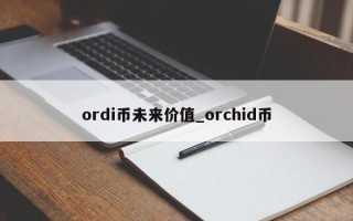 ordi币未来价值_orchid币