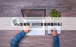 otc交易所（OTC交易所是什么）