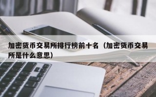 加密货币交易所排行榜前十名（加密货币交易所是什么意思）