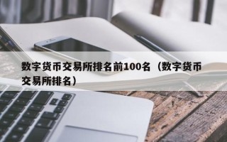 数字货币交易所排名前100名（数字货币 交易所排名）