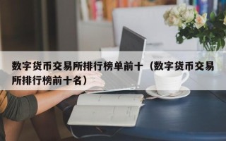 数字货币交易所排行榜单前十（数字货币交易所排行榜前十名）