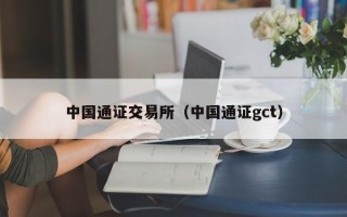 中国通证交易所（中国通证gct）