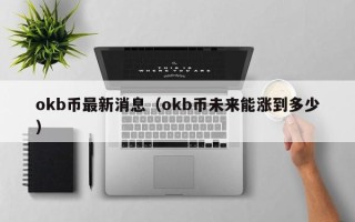 okb币最新消息（okb币未来能涨到多少）