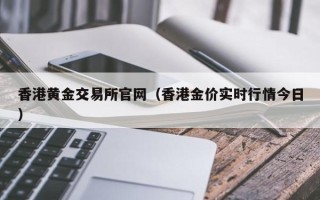 香港黄金交易所官网（香港金价实时行情今日）