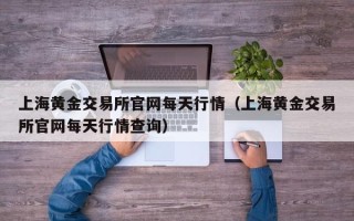 上海黄金交易所官网每天行情（上海黄金交易所官网每天行情查询）