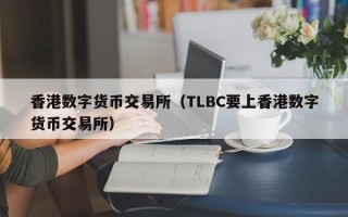 香港数字货币交易所（TLBC要上香港数字货币交易所）