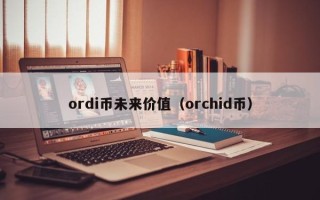 ordi币未来价值（orchid币）