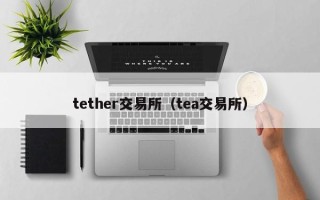 tether交易所（tea交易所）