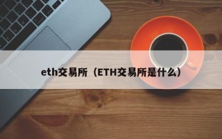 eth交易所（ETH交易所是什么）