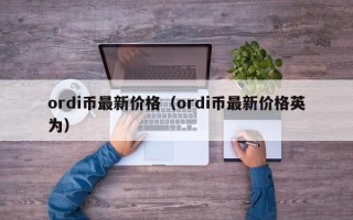 ordi币最新价格（ordi币最新价格英为）