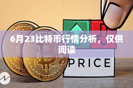 6月23比特币行情分析，仅供阅读-第1张图片-欧交易所