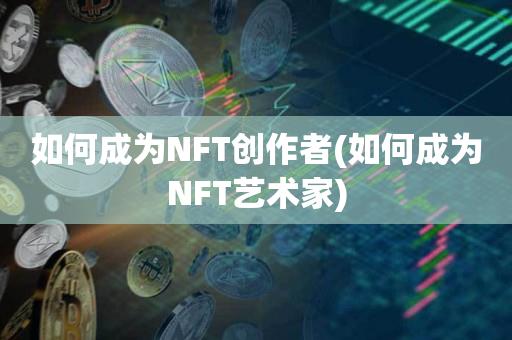 如何成为NFT创作者(如何成为NFT艺术家)-第1张图片-欧交易所