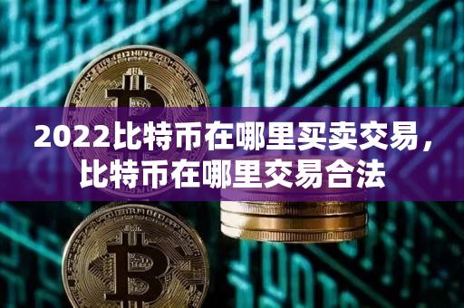 2023比特币在哪里买卖交易，比特币在哪里交易合法-第1张图片-欧交易所