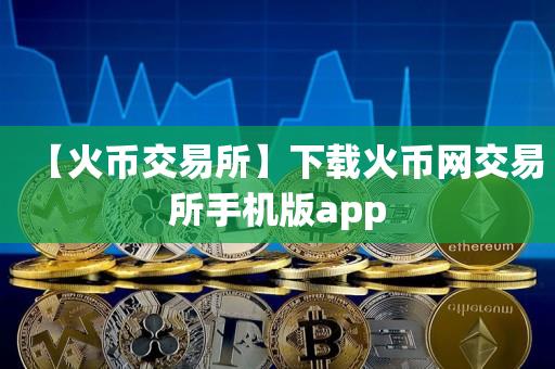 【火必交易所】下载火必网交易所手机版app-第1张图片-欧交易所