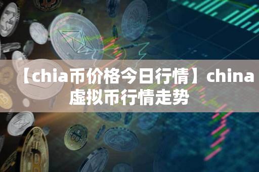 【chia币价格今日行情】china虚拟币行情走势-第1张图片-欧交易所