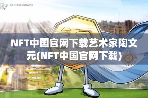 NFT中国官网下载艺术家陶文元(NFT中国官网下载)-第1张图片-欧交易所