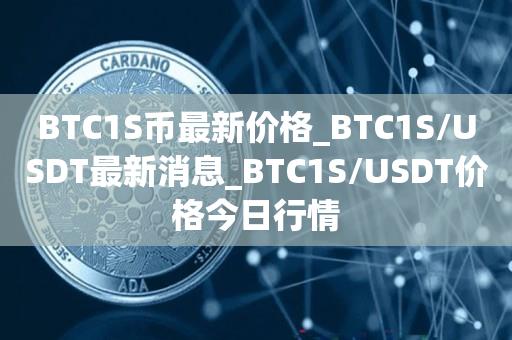 BTC1S币最新价格_BTC1S／USDT最新消息_BTC1S／USDT价格今日行情-第1张图片-欧交易所