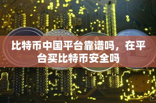 比特币中国平台靠谱吗，在平台买比特币安全吗-第1张图片-尚力财经