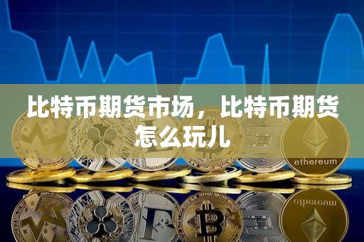 比特币期货市场，比特币期货怎么玩儿-第1张图片-尚力财经