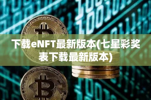 下载eNFT最新版本(七星彩奖表下载最新版本)-第1张图片-欧交易所