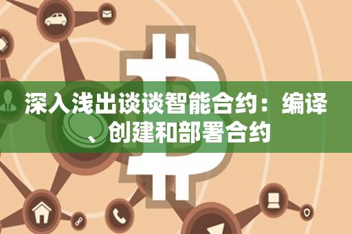 深入浅出谈谈智能合约：编译、创建和部署合约-第1张图片-尚力财经