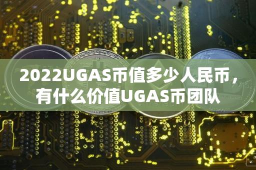 2023UGAS币值多少人民币，有什么价值UGAS币团队-第1张图片-尚力财经