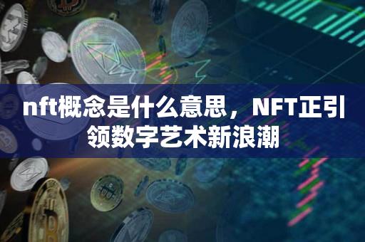 nft概念是什么意思，NFT正引领数字艺术新浪潮-第1张图片-尚力财经