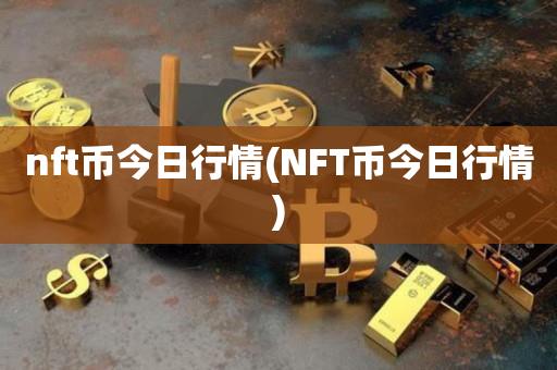 nft币今日行情(NFT币今日行情)-第1张图片-尚力财经