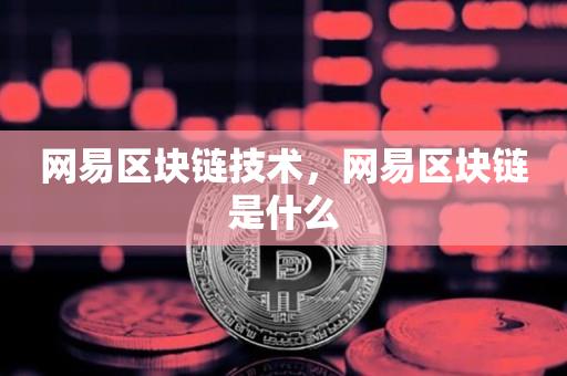 网易区块链技术，网易区块链是什么-第1张图片-尚力财经