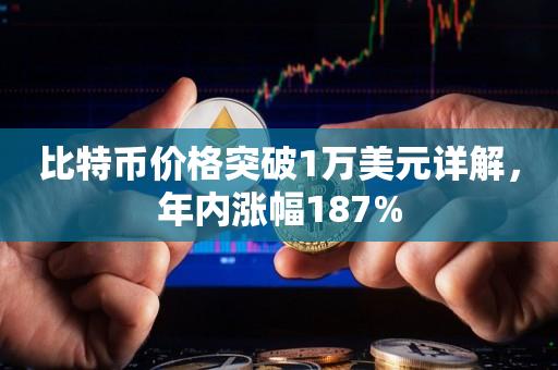 比特币价格突破1万美元详解，年内涨幅187%-第1张图片-欧交易所