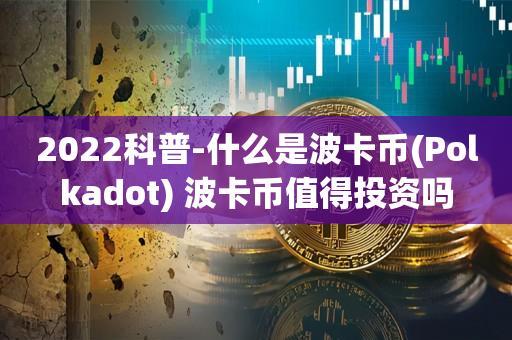 2023科普-什么是波卡币(Polkadot) 波卡币值得投资吗-第1张图片-欧交易所