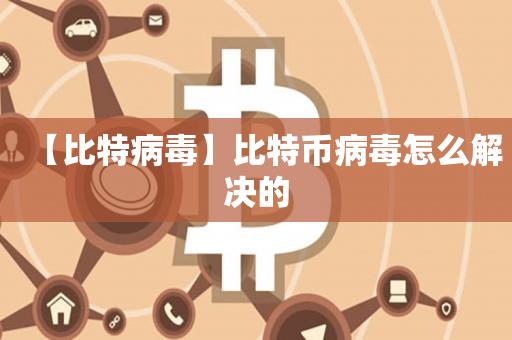 【比特病毒】比特币病毒怎么解决的-第1张图片-欧交易所