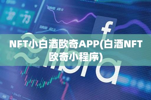 NFT小白酒欧奇APP(白酒NFT欧奇小程序)-第1张图片-欧交易所