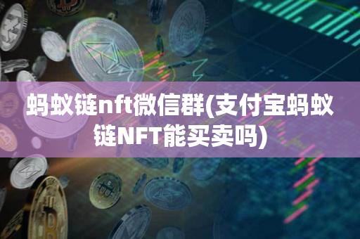 蚂蚁链nft微信群(支付宝蚂蚁链NFT能买卖吗)-第1张图片-尚力财经