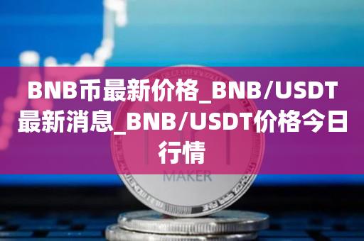 BNB币最新价格_BNB／USDT最新消息_BNB／USDT价格今日行情-第1张图片-欧交易所