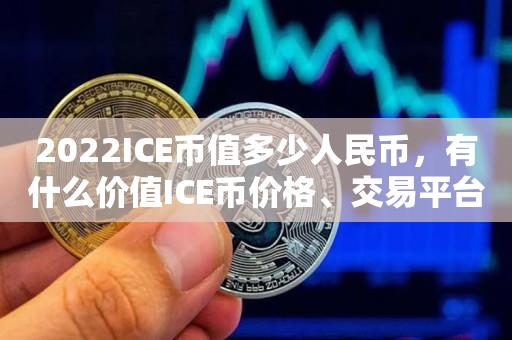 2023ICE币值多少人民币，有什么价值ICE币价格、交易平台-第1张图片-尚力财经