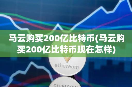 马云购买200亿比特币(马云购买200亿比特币现在怎样)-第1张图片-欧交易所