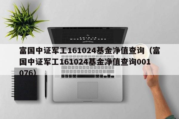 富国中证军工161024基金净值查询(富国中证军工161024基金净值查询