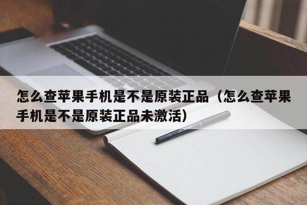 怎麼查蘋果手機是不是原裝正品(怎麼查蘋果手機是不是原裝正品未激活)