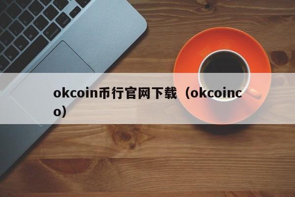 okcoin币行官网下载（okcoinco）-第1张图片-欧交易所